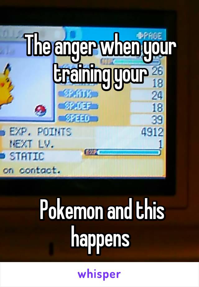 The anger when your training your




 Pokemon and this happens
