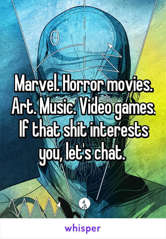 Marvel. Horror movies. Art. Music. Video games.
If that shit interests you, let's chat. 