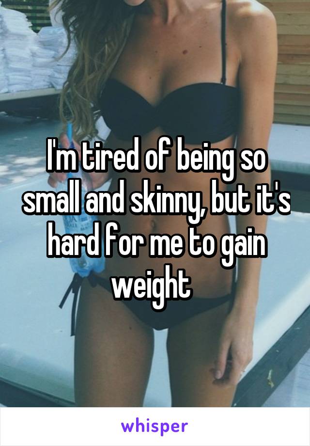 I'm tired of being so small and skinny, but it's hard for me to gain weight  