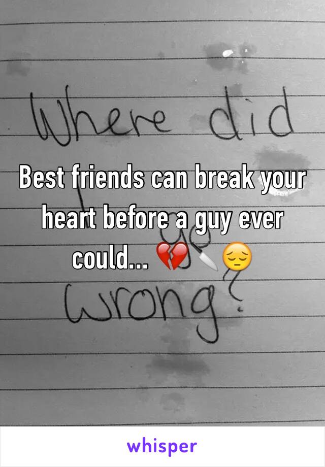 Best friends can break your heart before a guy ever could... 💔🔪😔