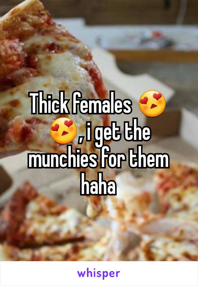 Thick females 😍😍, i get the munchies for them haha
