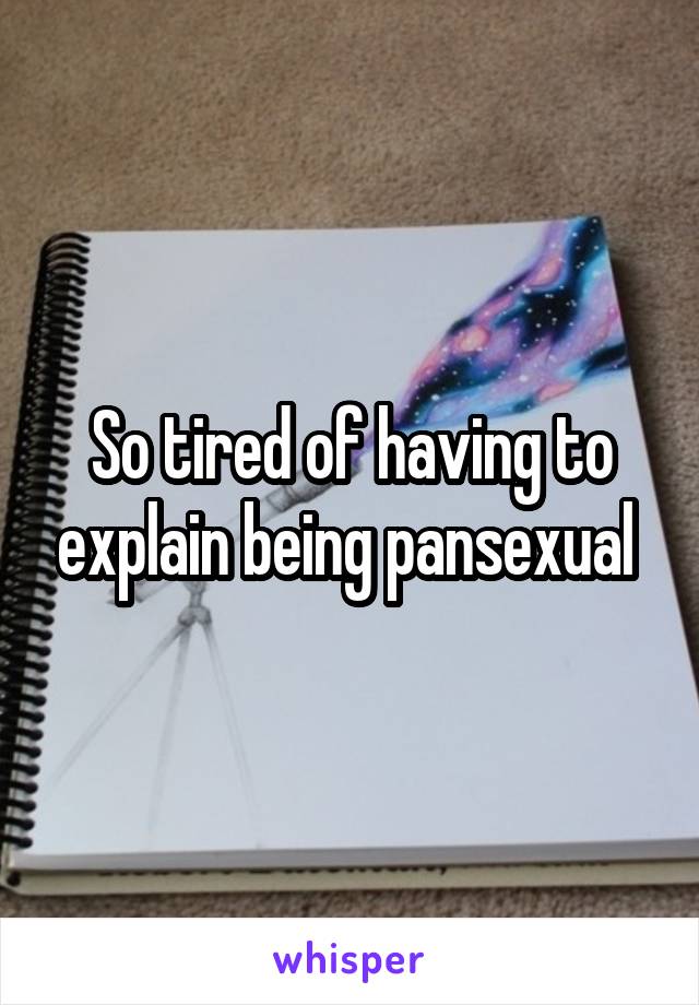 So tired of having to explain being pansexual 