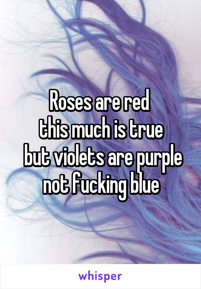 Roses are red 
this much is true
 but violets are purple not fucking blue