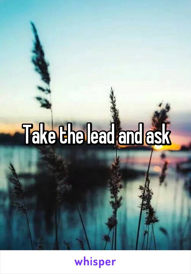 Take the lead and ask
