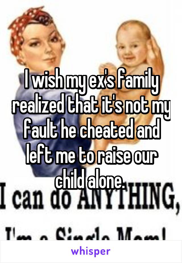 I wish my ex's family realized that it's not my fault he cheated and left me to raise our child alone. 