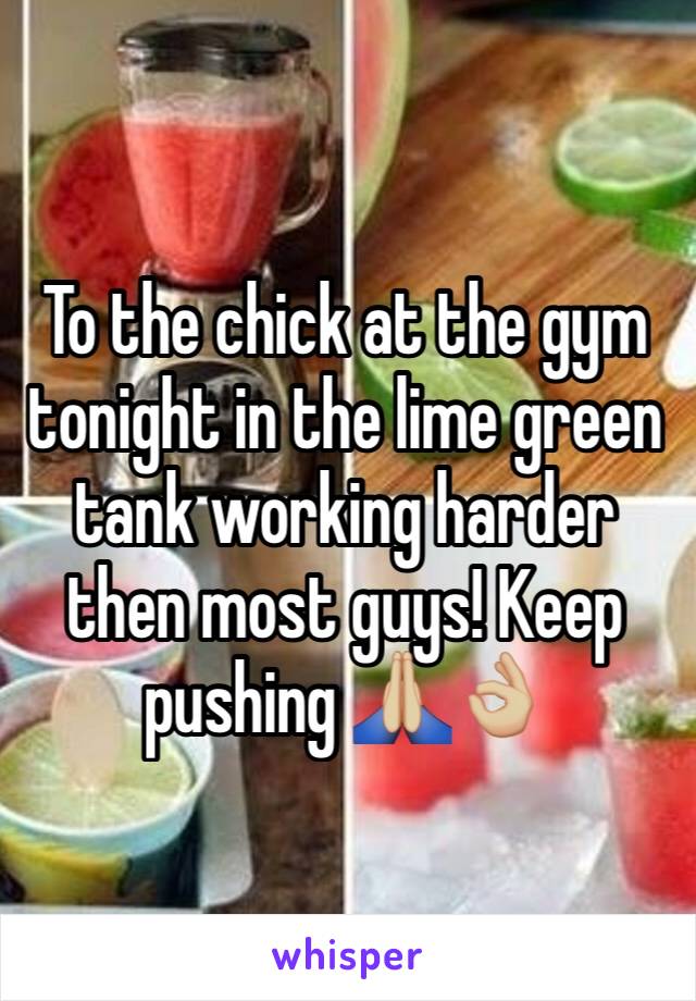 To the chick at the gym tonight in the lime green tank working harder then most guys! Keep pushing 🙏🏼👌🏼