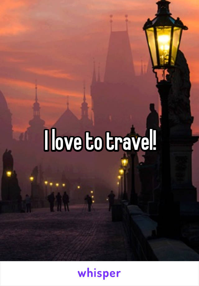 I love to travel!