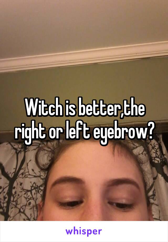 Witch is better,the right or left eyebrow?