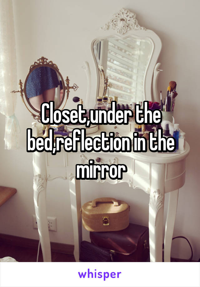 Closet,under the bed,reflection in the mirror