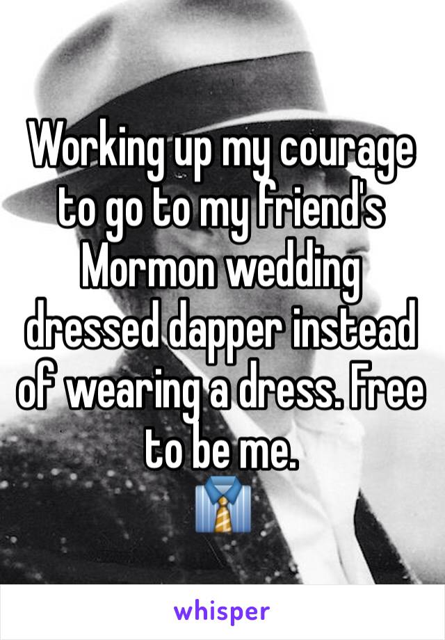 Working up my courage to go to my friend's Mormon wedding dressed dapper instead of wearing a dress. Free to be me. 
👔