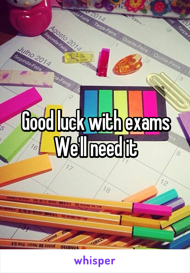 Good luck with exams
We'll need it