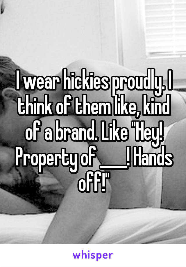 I wear hickies proudly. I think of them like, kind of a brand. Like "Hey! Property of ____! Hands off!"