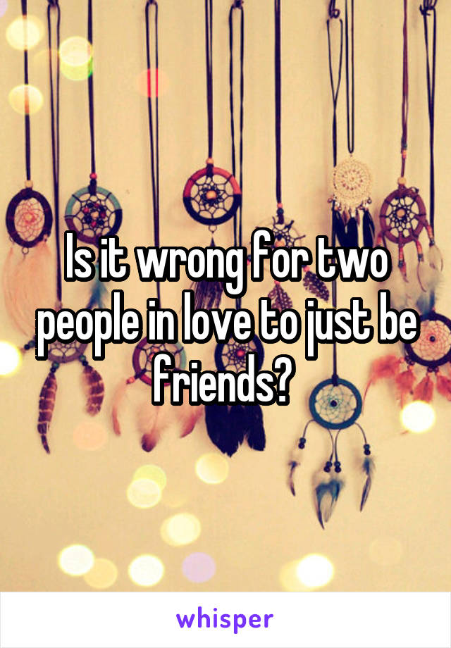 Is it wrong for two people in love to just be friends? 