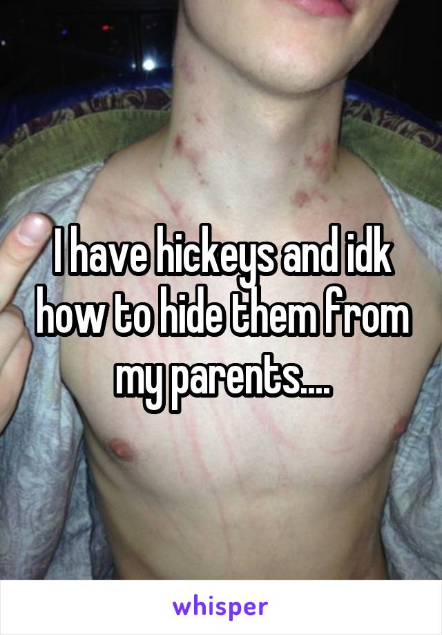 I have hickeys and idk how to hide them from my parents....