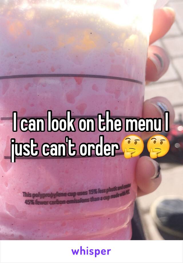 I can look on the menu I just can't order🤔🤔