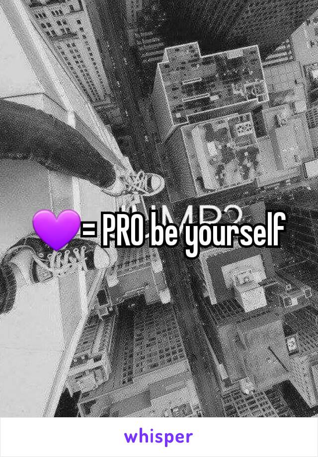 💜= PRO be yourself
