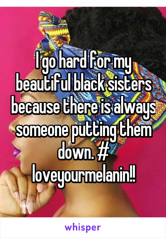 I go hard for my beautiful black sisters because there is always someone putting them down. # loveyourmelanin!!