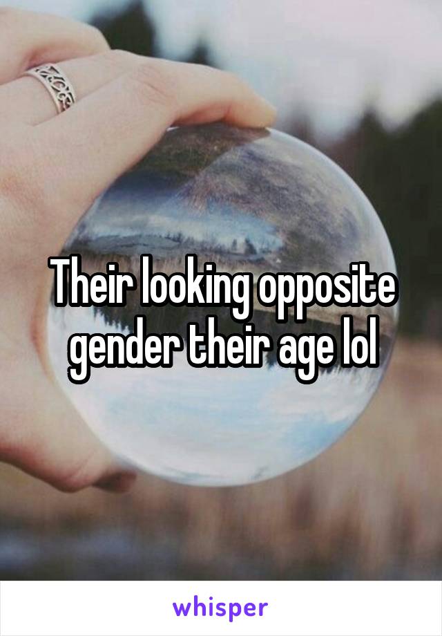 Their looking opposite gender their age lol