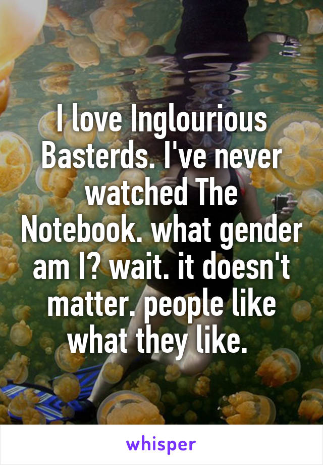 I love Inglourious Basterds. I've never watched The Notebook. what gender am I? wait. it doesn't matter. people like what they like. 