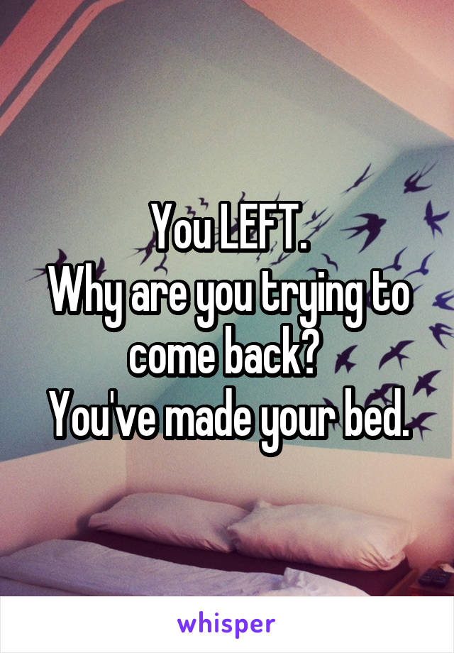 You LEFT.
Why are you trying to come back? 
You've made your bed.