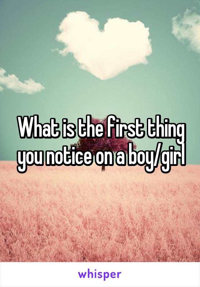 What is the first thing you notice on a boy/girl