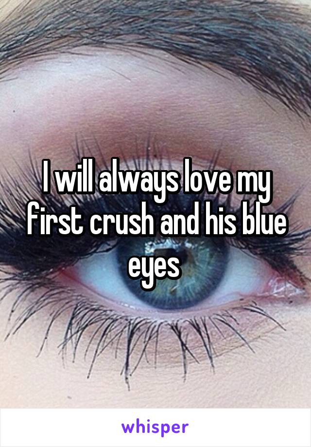 I will always love my first crush and his blue eyes 