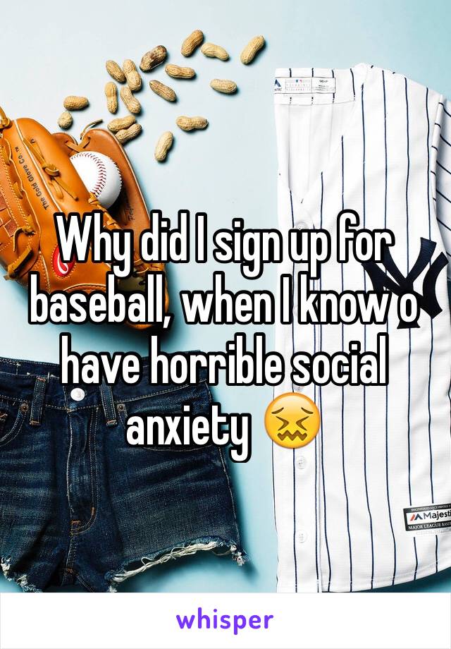 Why did I sign up for baseball, when I know o have horrible social anxiety 😖