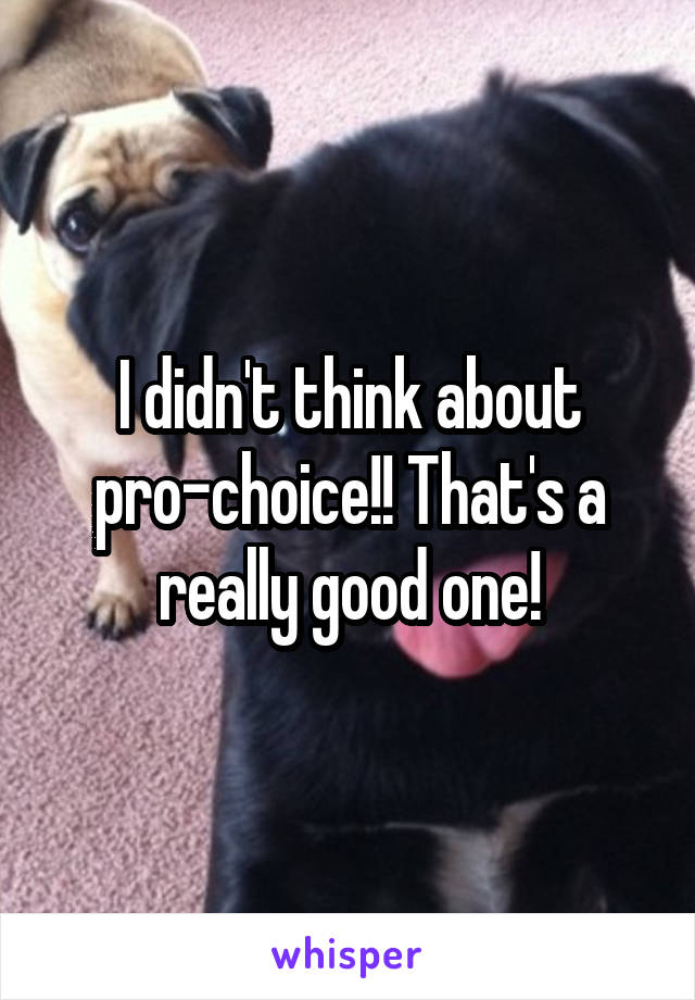I didn't think about pro-choice!! That's a really good one!