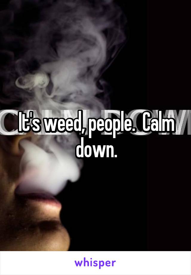 It's weed, people.  Calm down.