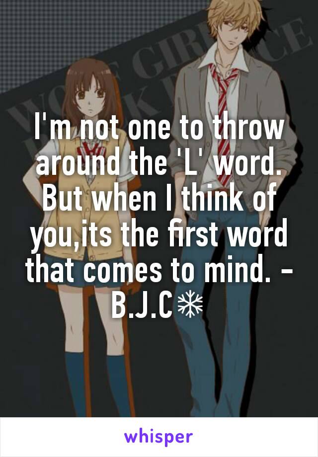 I'm not one to throw around the 'L' word. But when I think of you,its the first word that comes to mind. -B.J.C❄