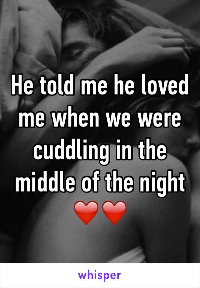 He told me he loved me when we were cuddling in the middle of the night ❤️❤️