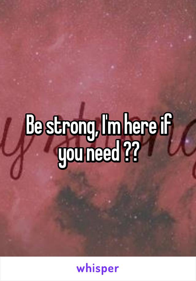 Be strong, I'm here if you need ❤️