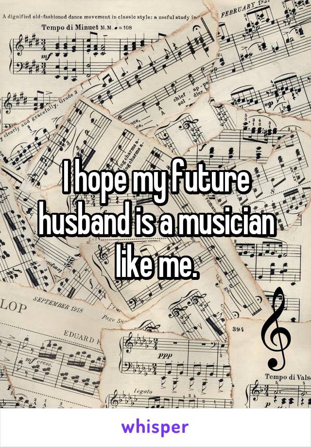 I hope my future husband is a musician like me.