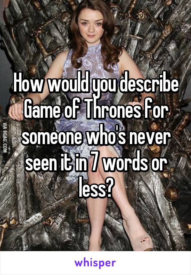 How would you describe Game of Thrones for someone who's never seen it in 7 words or less?
