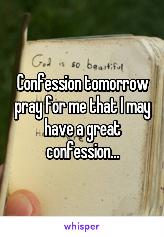 Confession tomorrow pray for me that I may have a great confession...