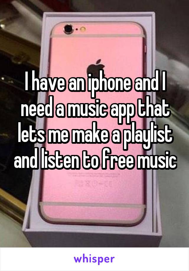 I have an iphone and I need a music app that lets me make a playlist and listen to free music 