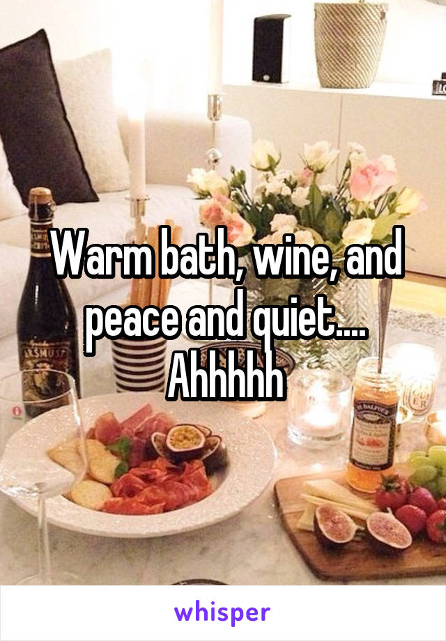 Warm bath, wine, and peace and quiet.... Ahhhhh