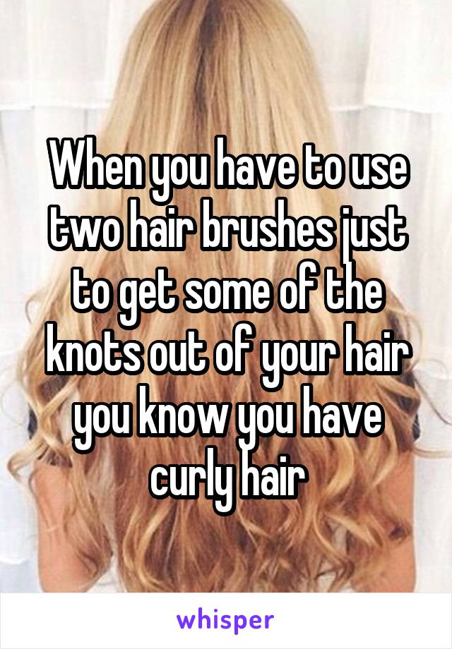 When you have to use two hair brushes just to get some of the knots out of your hair you know you have curly hair
