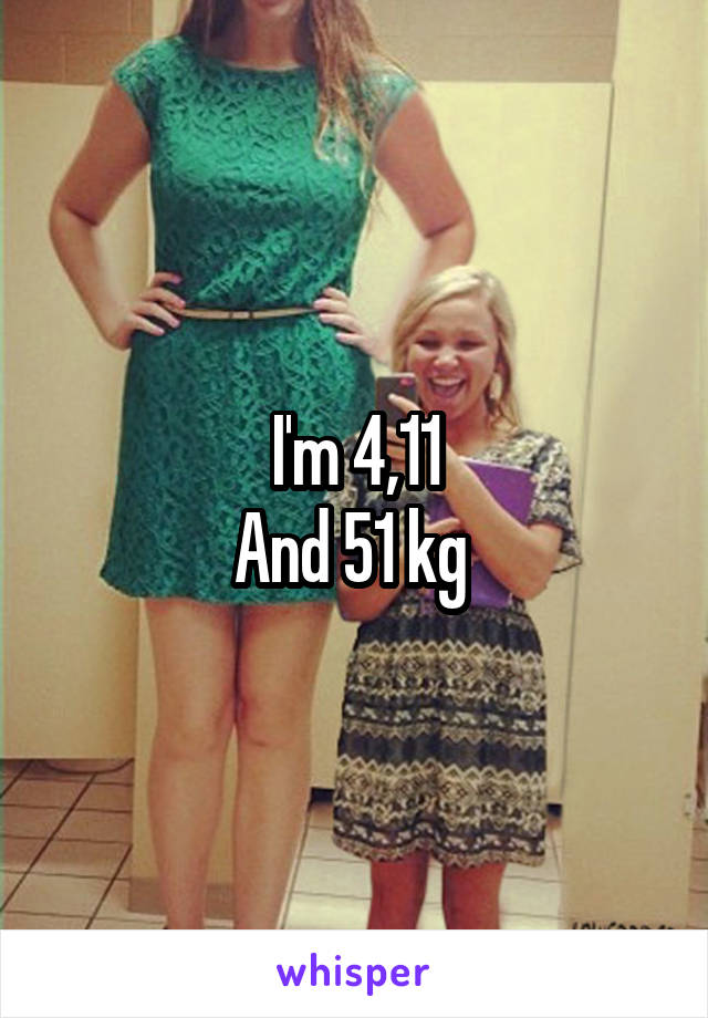 I'm 4,11
And 51 kg 