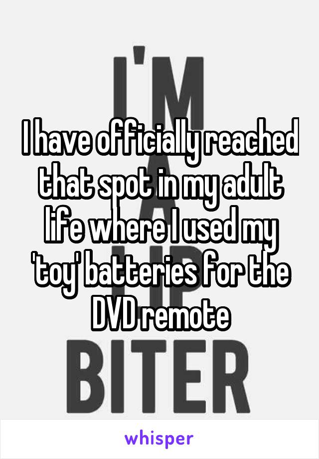 I have officially reached that spot in my adult life where I used my 'toy' batteries for the DVD remote