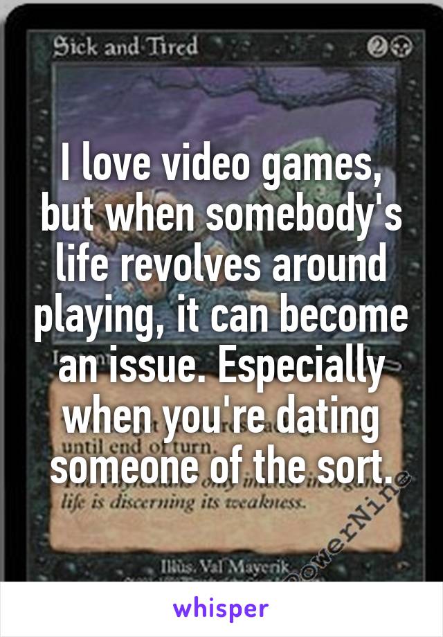 I love video games, but when somebody's life revolves around playing, it can become an issue. Especially when you're dating someone of the sort.