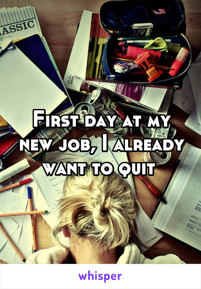 First day at my new job, I already want to quit 