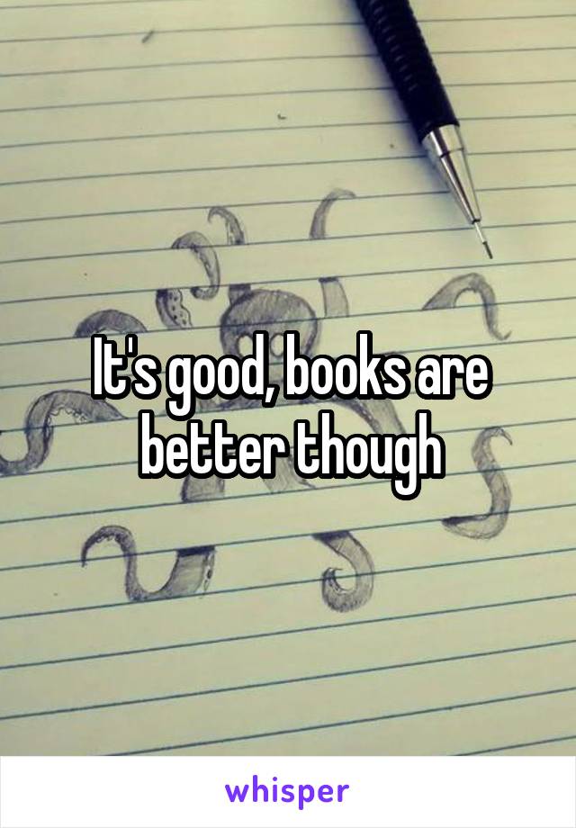 It's good, books are better though