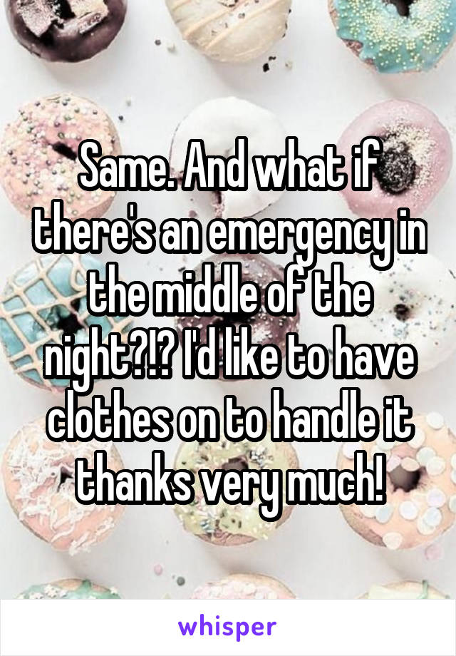 Same. And what if there's an emergency in the middle of the night?!? I'd like to have clothes on to handle it thanks very much!