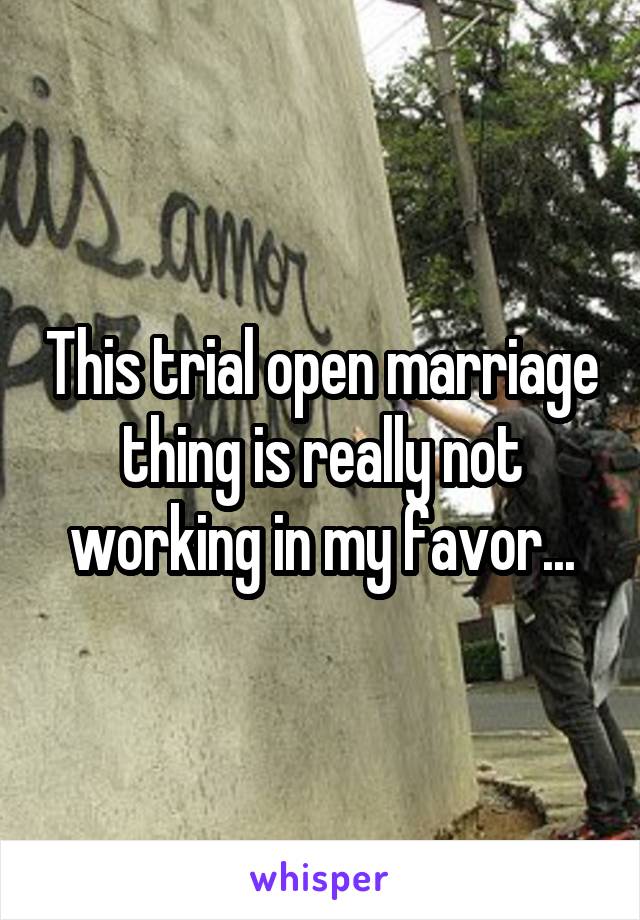 This trial open marriage thing is really not working in my favor...
