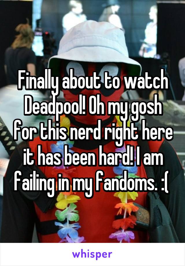Finally about to watch Deadpool! Oh my gosh for this nerd right here it has been hard! I am failing in my fandoms. :( 