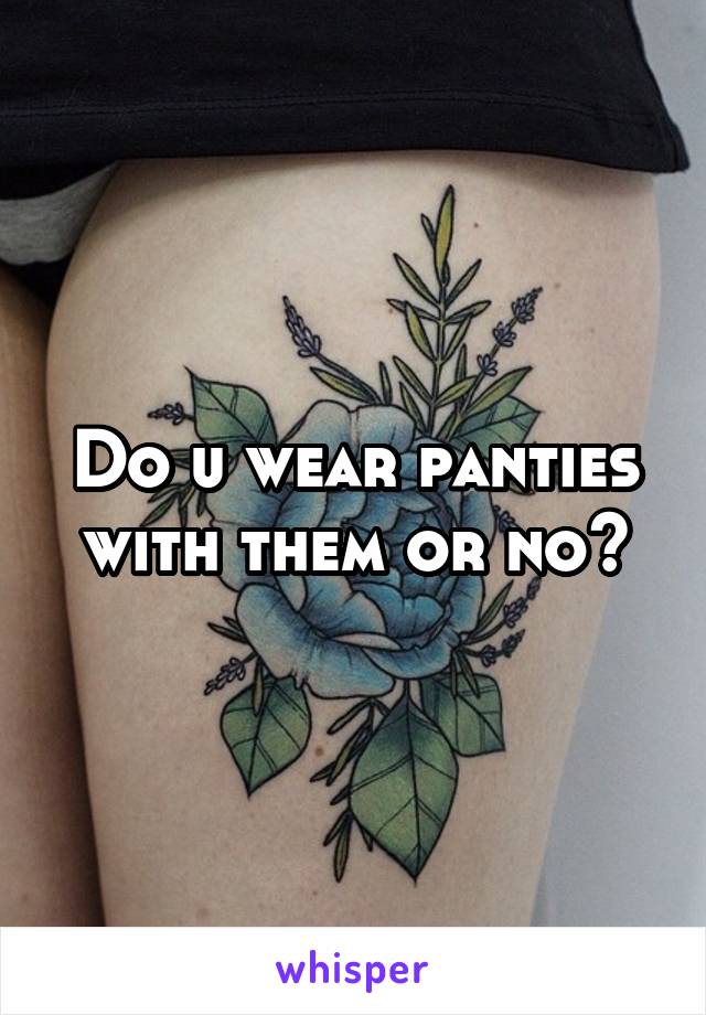 Do u wear panties with them or no?
