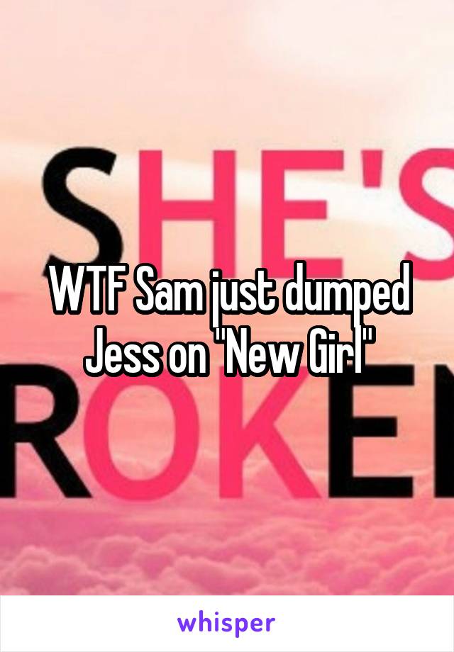 WTF Sam just dumped Jess on "New Girl"