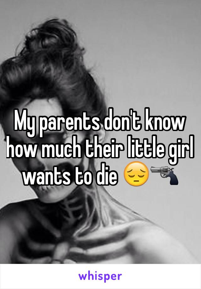 My parents don't know how much their little girl wants to die 😔🔫