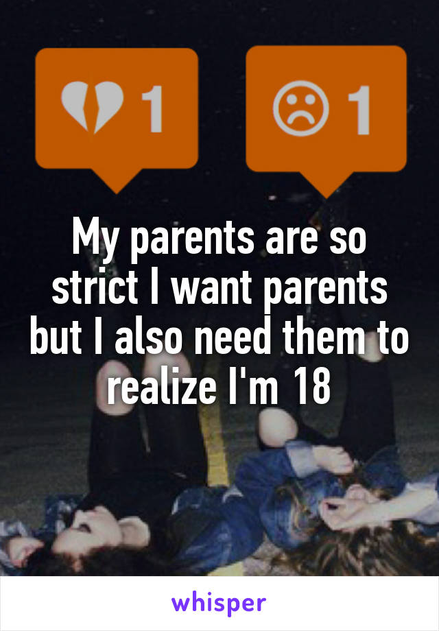 My parents are so strict I want parents but I also need them to realize I'm 18